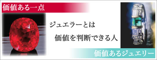 価値ある一点 ジュエラーとは価値を判断できる人 価値あるジュエリー