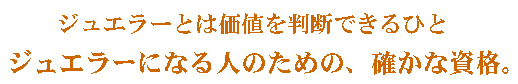 ジュエラーとは価値を判断できるひと ジュエラーになる人のための、確かな資格。